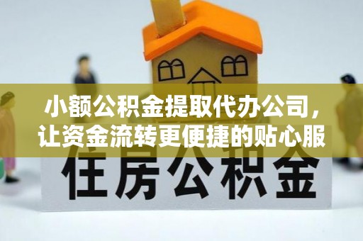 金山屯小额公积金提取代办公司，让资金流转更便捷的贴心服务