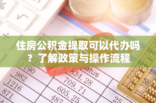 金山屯住房公积金提取可以代办吗？了解政策与操作流程