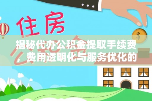 金山屯揭秘代办公积金提取手续费，费用透明化与服务优化的关键