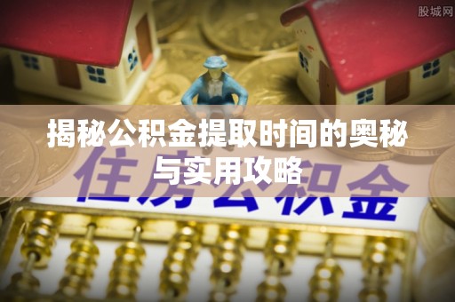 金山屯揭秘公积金提取时间的奥秘与实用攻略