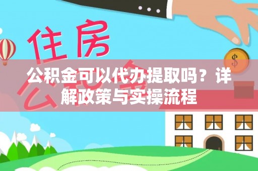 金山屯公积金可以代办提取吗？详解政策与实操流程