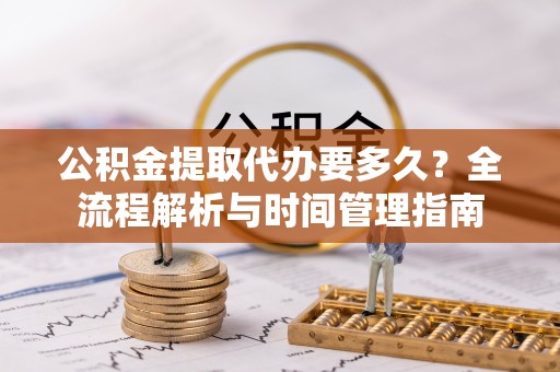 金山屯公积金提取代办要多久？全流程解析与时间管理指南