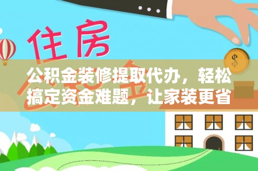 金山屯公积金装修提取代办，轻松搞定资金难题，让家装更省心