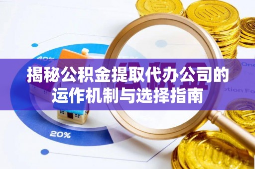 金山屯揭秘公积金提取代办公司的运作机制与选择指南