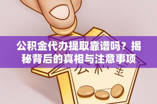 金山屯公积金代办提取靠谱吗？揭秘背后的真相与注意事项