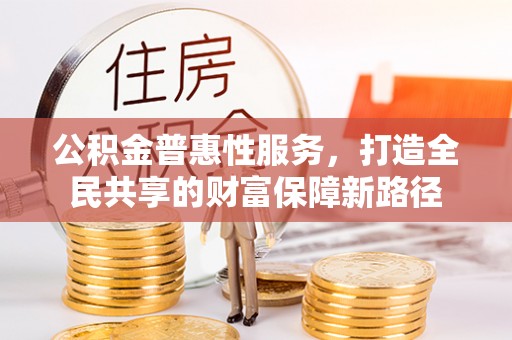 金山屯公积金普惠性服务，打造全民共享的财富保障新路径