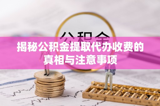 金山屯揭秘公积金提取代办收费的真相与注意事项