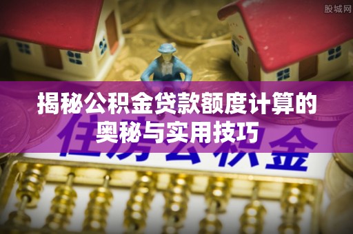 金山屯揭秘公积金贷款额度计算的奥秘与实用技巧
