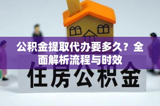 金山屯公积金提取代办要多久？全面解析流程与时效