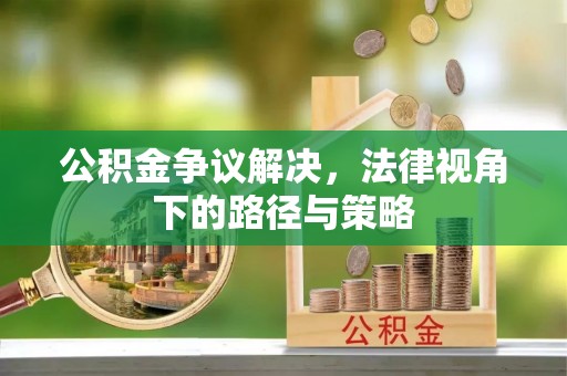 金山屯公积金争议解决，法律视角下的路径与策略