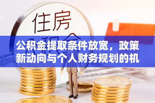 金山屯公积金提取条件放宽，政策新动向与个人财务规划的机遇