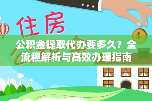 金山屯公积金提取代办要多久？全流程解析与高效办理指南