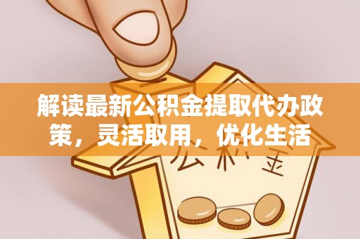 金山屯解读最新公积金提取代办政策，灵活取用，优化生活