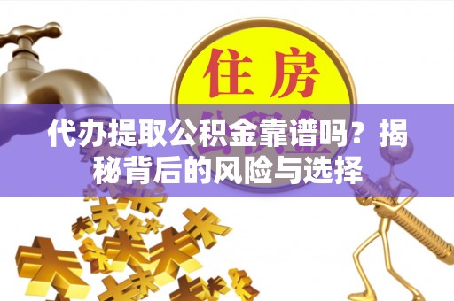 金山屯代办提取公积金靠谱吗？揭秘背后的风险与选择