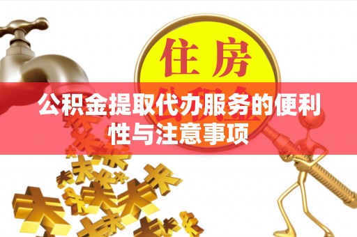 金山屯公积金提取代办服务的便利性与注意事项