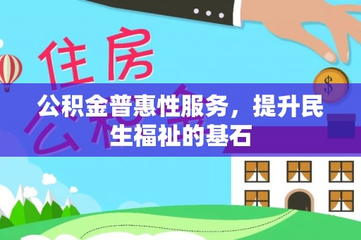 金山屯公积金普惠性服务，提升民生福祉的基石