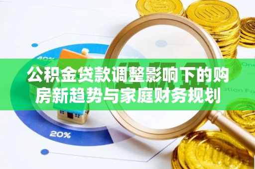 金山屯公积金贷款调整影响下的购房新趋势与家庭财务规划