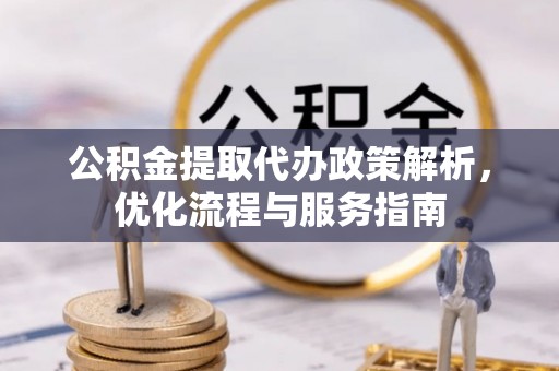 金山屯公积金提取代办政策解析，优化流程与服务指南
