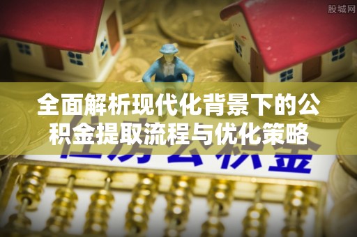 金山屯全面解析现代化背景下的公积金提取流程与优化策略