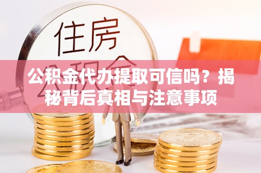 金山屯公积金代办提取可信吗？揭秘背后真相与注意事项