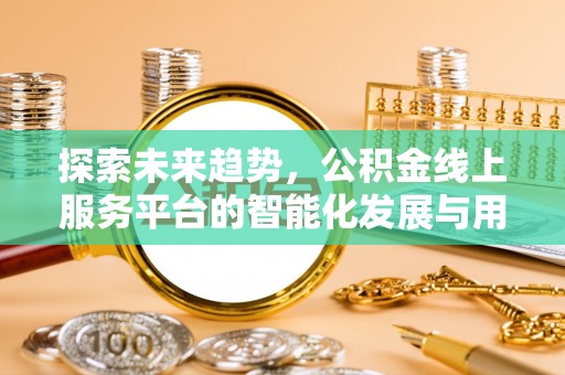 金山屯探索未来趋势，公积金线上服务平台的智能化发展与用户便利性提升
