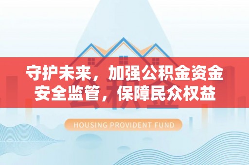 金山屯守护未来，加强公积金资金安全监管，保障民众权益