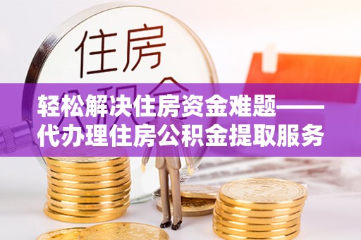 金山屯轻松解决住房资金难题——代办理住房公积金提取服务详解