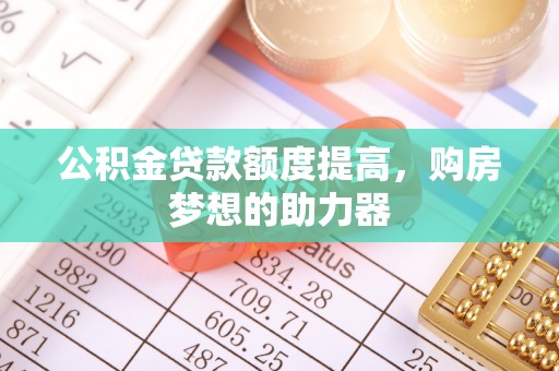 金山屯公积金贷款额度提高，购房梦想的助力器