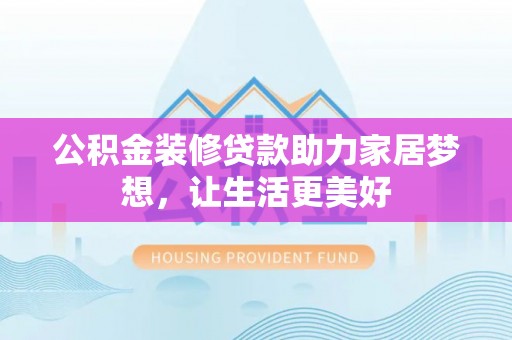 金山屯公积金装修贷款助力家居梦想，让生活更美好