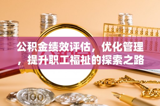 金山屯公积金绩效评估，优化管理，提升职工福祉的探索之路