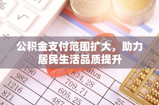 金山屯公积金支付范围扩大，助力居民生活品质提升