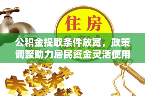 金山屯公积金提取条件放宽，政策调整助力居民资金灵活使用