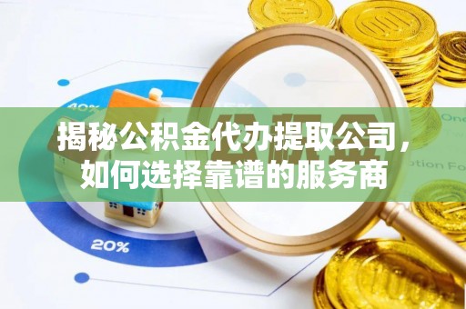 金山屯揭秘公积金代办提取公司，如何选择靠谱的服务商
