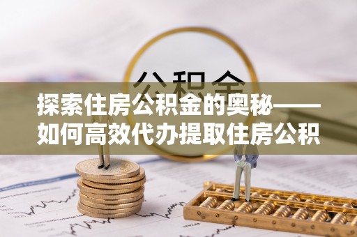 金山屯探索住房公积金的奥秘——如何高效代办提取住房公积金