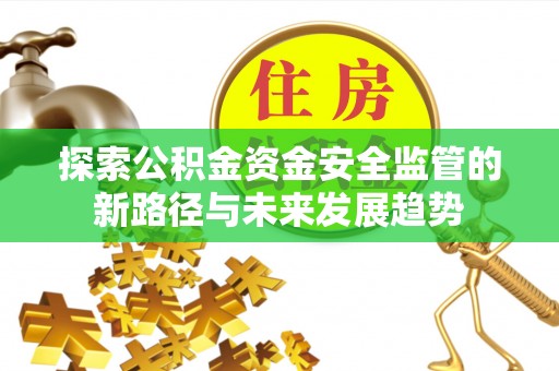 金山屯探索公积金资金安全监管的新路径与未来发展趋势