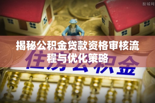 金山屯揭秘公积金贷款资格审核流程与优化策略