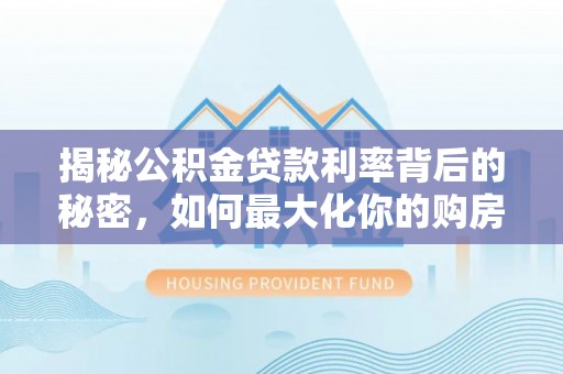 金山屯揭秘公积金贷款利率背后的秘密，如何最大化你的购房优势