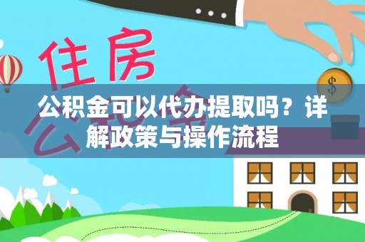 金山屯公积金可以代办提取吗？详解政策与操作流程