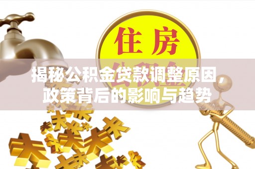 金山屯揭秘公积金贷款调整原因，政策背后的影响与趋势