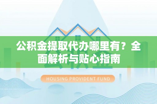 金山屯公积金提取代办哪里有？全面解析与贴心指南
