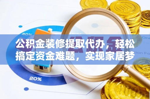 金山屯公积金装修提取代办，轻松搞定资金难题，实现家居梦想