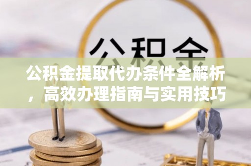 金山屯公积金提取代办条件全解析，高效办理指南与实用技巧