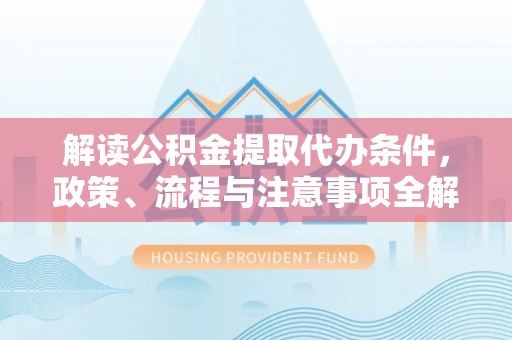 金山屯解读公积金提取代办条件，政策、流程与注意事项全解析