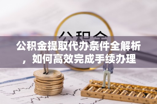 金山屯公积金提取代办条件全解析，如何高效完成手续办理