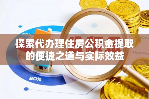 金山屯探索代办理住房公积金提取的便捷之道与实际效益
