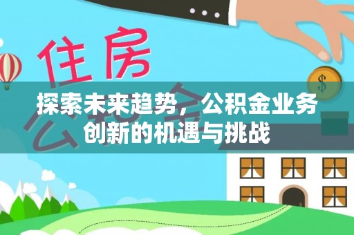 金山屯探索未来趋势，公积金业务创新的机遇与挑战