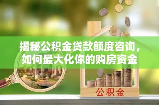 金山屯揭秘公积金贷款额度咨询，如何最大化你的购房资金