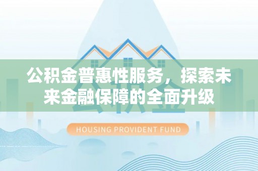 金山屯公积金普惠性服务，探索未来金融保障的全面升级