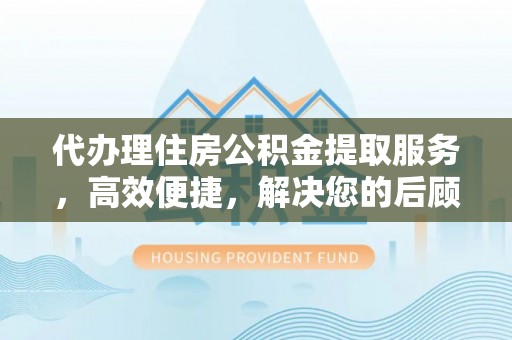 金山屯代办理住房公积金提取服务，高效便捷，解决您的后顾之忧