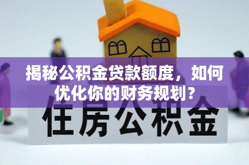 金山屯揭秘公积金贷款额度，如何优化你的财务规划？